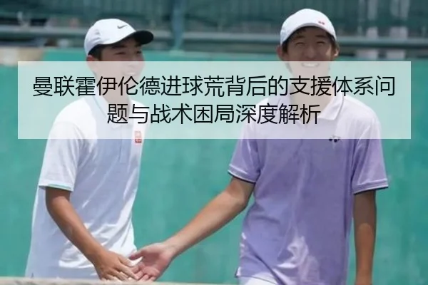 曼联霍伊伦德进球荒背后的支援体系问题与战术困局深度解析