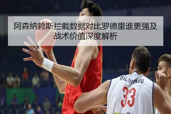 阿森纳赖斯拦截数据对比罗德里谁更强及战术价值深度解析