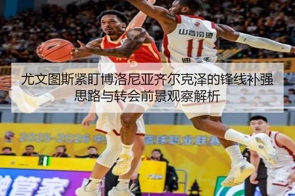 尤文图斯紧盯博洛尼亚齐尔克泽的锋线补强思路与转会前景观察解析
