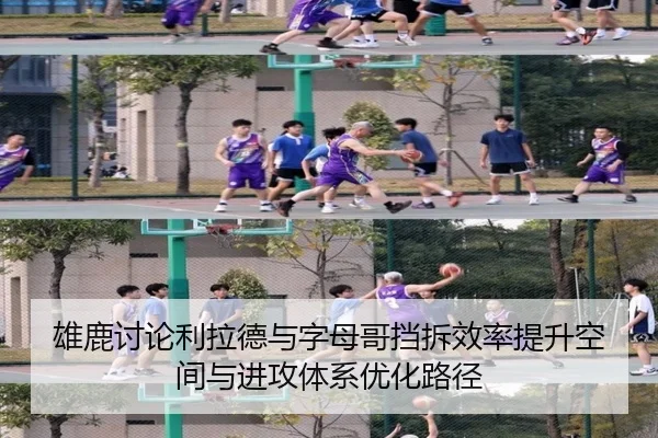 雄鹿讨论利拉德与字母哥挡拆效率提升空间与进攻体系优化路径